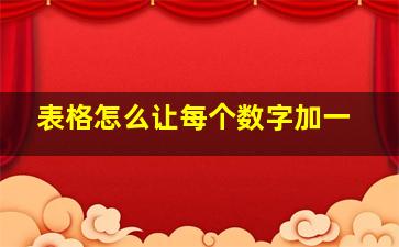 表格怎么让每个数字加一