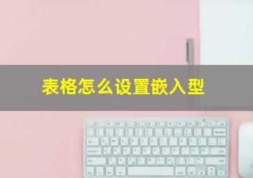 表格怎么设置嵌入型