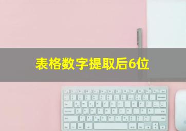 表格数字提取后6位