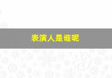 表演人是谁呢