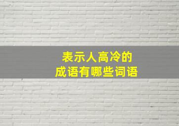 表示人高冷的成语有哪些词语