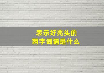 表示好兆头的两字词语是什么