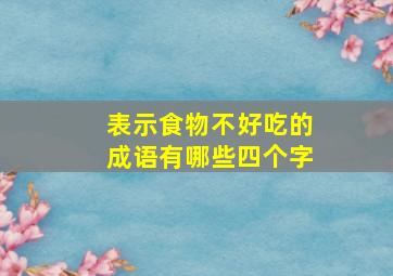 表示食物不好吃的成语有哪些四个字