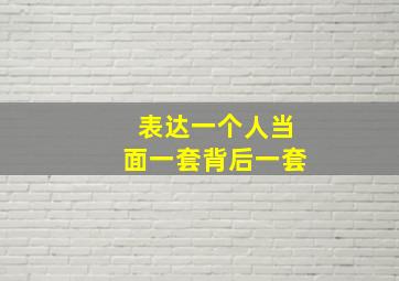 表达一个人当面一套背后一套