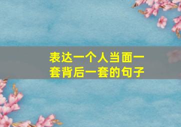 表达一个人当面一套背后一套的句子