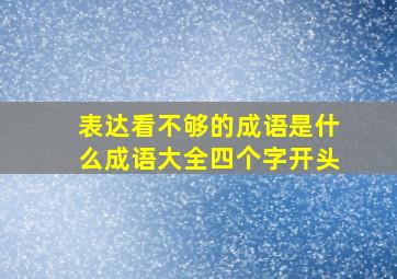 表达看不够的成语是什么成语大全四个字开头