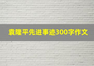 袁隆平先进事迹300字作文