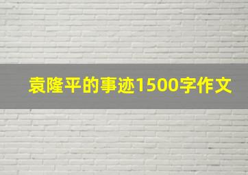 袁隆平的事迹1500字作文