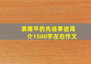 袁隆平的先进事迹简介1500字左右作文