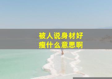 被人说身材好瘦什么意思啊