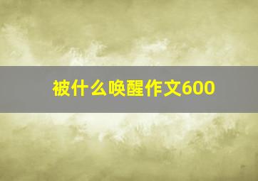 被什么唤醒作文600