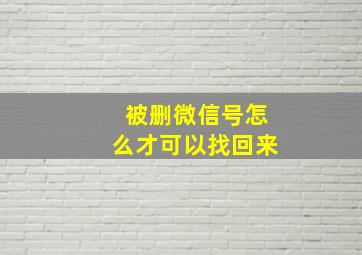 被删微信号怎么才可以找回来