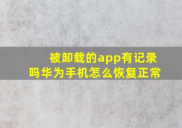 被卸载的app有记录吗华为手机怎么恢复正常