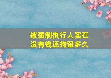 被强制执行人实在没有钱还拘留多久