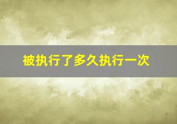 被执行了多久执行一次