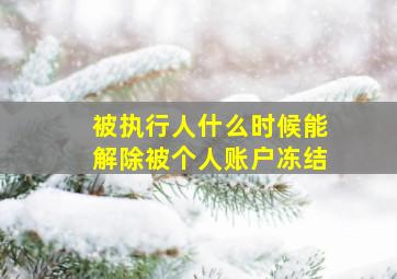 被执行人什么时候能解除被个人账户冻结