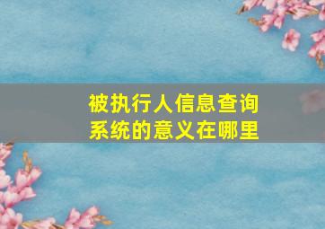 被执行人信息查询系统的意义在哪里