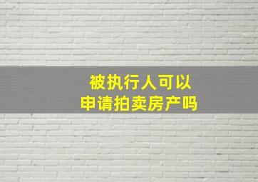 被执行人可以申请拍卖房产吗