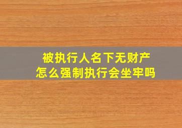 被执行人名下无财产怎么强制执行会坐牢吗