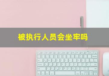 被执行人员会坐牢吗