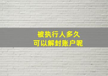 被执行人多久可以解封账户呢