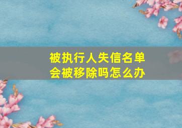 被执行人失信名单会被移除吗怎么办