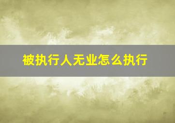 被执行人无业怎么执行