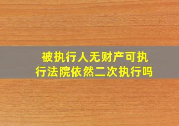 被执行人无财产可执行法院依然二次执行吗