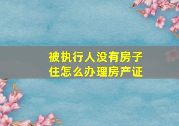 被执行人没有房子住怎么办理房产证