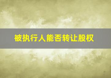 被执行人能否转让股权