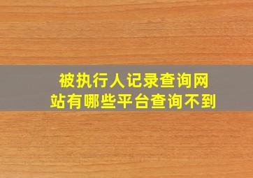 被执行人记录查询网站有哪些平台查询不到