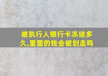 被执行人银行卡冻结多久,里面的钱会被划走吗