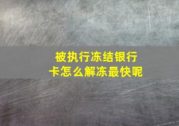 被执行冻结银行卡怎么解冻最快呢