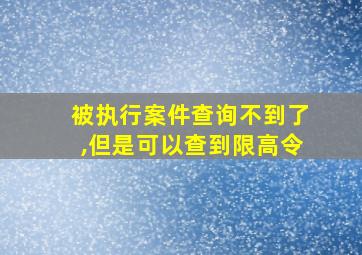 被执行案件查询不到了,但是可以查到限高令