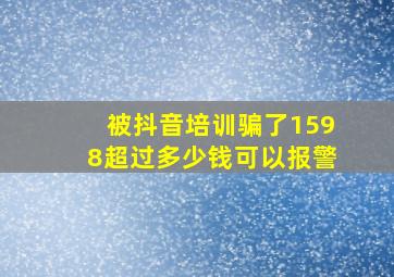 被抖音培训骗了1598超过多少钱可以报警