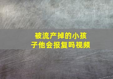 被流产掉的小孩子他会报复吗视频