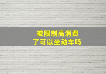 被限制高消费了可以坐动车吗