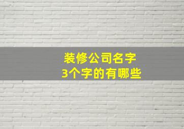 装修公司名字3个字的有哪些