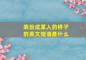 装扮成某人的样子的英文短语是什么