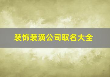 装饰装潢公司取名大全