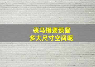 装马桶要预留多大尺寸空间呢