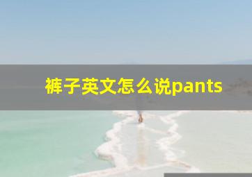 裤子英文怎么说pants