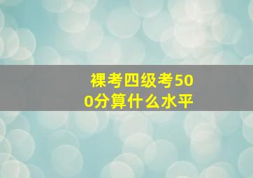 裸考四级考500分算什么水平