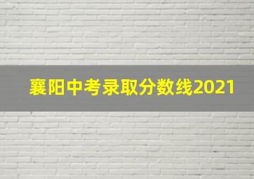 襄阳中考录取分数线2021