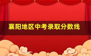 襄阳地区中考录取分数线