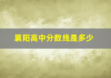 襄阳高中分数线是多少