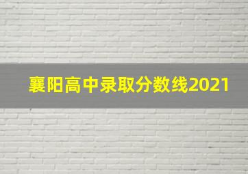 襄阳高中录取分数线2021