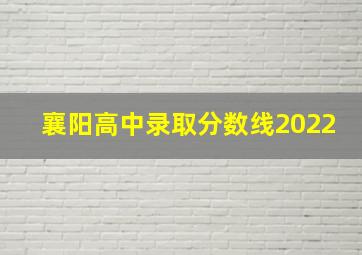 襄阳高中录取分数线2022