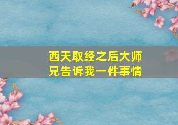 西天取经之后大师兄告诉我一件事情