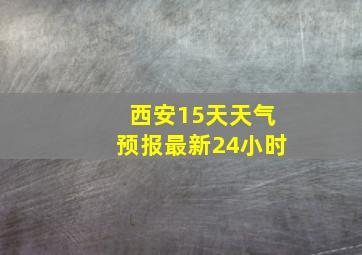 西安15天天气预报最新24小时